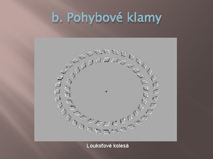 b. Pohybové klamy Loukoťové kolesá b. Pohybové klamy Loukoťové kolesá