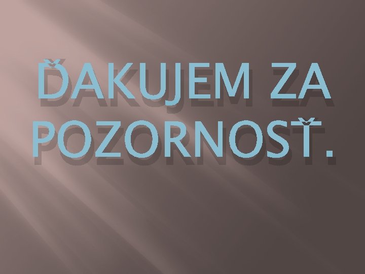 ĎAKUJEM ZA POZORNOSŤ. ĎAKUJEM ZA POZORNOSŤ.