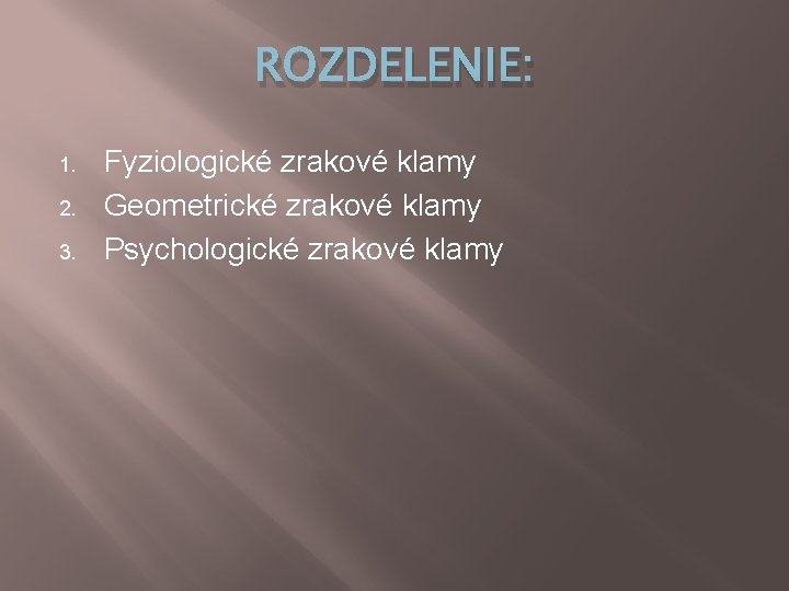 ROZDELENIE: 1. 2. 3. Fyziologické zrakové klamy Geometrické zrakové klamy Psychologické zrakové klamy ROZDELENIE: 1. 2. 3. Fyziologické zrakové klamy Geometrické zrakové klamy Psychologické zrakové klamy