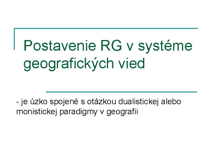 Postavenie RG v systéme geografických vied - je úzko spojené s otázkou dualistickej alebo