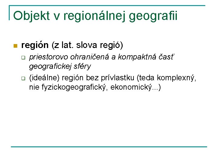 Objekt v regionálnej geografii n región (z lat. slova regió) q q priestorovo ohraničená