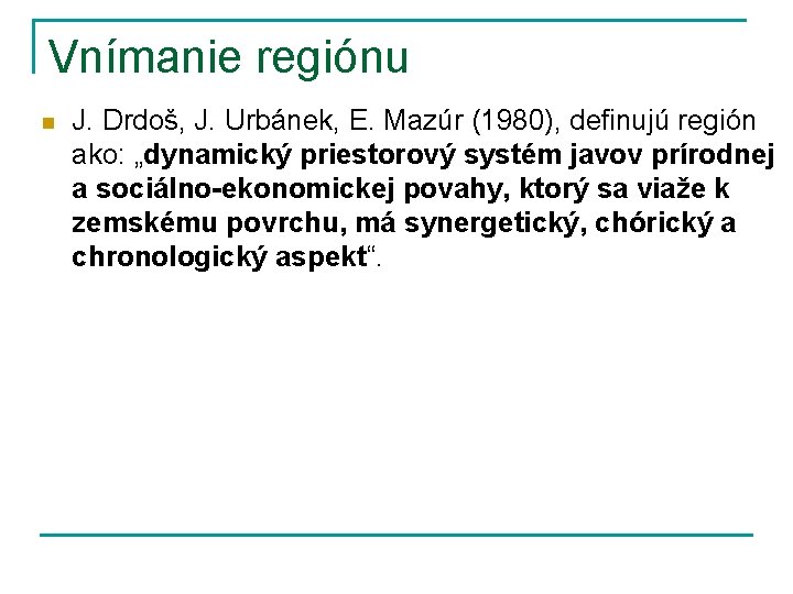 Vnímanie regiónu n J. Drdoš, J. Urbánek, E. Mazúr (1980), definujú región ako: „dynamický
