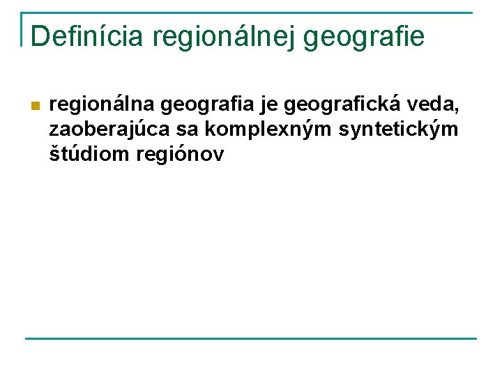 Definícia regionálnej geografie n regionálna geografia je geografická veda, zaoberajúca sa komplexným syntetickým štúdiom