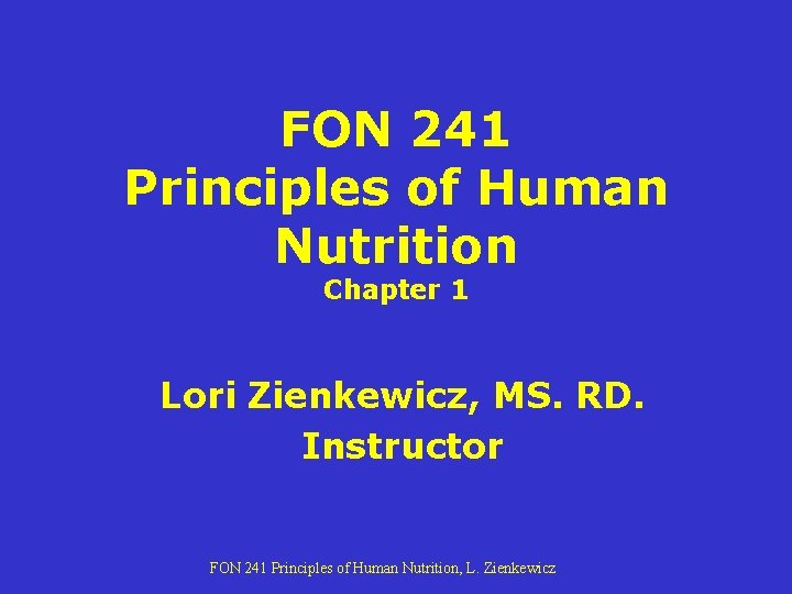 FON 241 Principles of Human Nutrition Chapter 1 Lori Zienkewicz, MS. RD. Instructor FON FON 241 Principles of Human Nutrition Chapter 1 Lori Zienkewicz, MS. RD. Instructor FON
