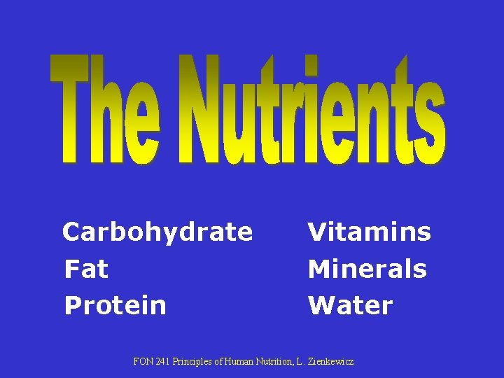 Carbohydrate Fat Protein Vitamins Minerals Water FON 241 Principles of Human Nutrition, L. Zienkewicz Carbohydrate Fat Protein Vitamins Minerals Water FON 241 Principles of Human Nutrition, L. Zienkewicz
