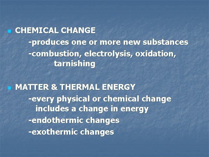 n n CHEMICAL CHANGE -produces one or more new substances -combustion, electrolysis, oxidation, tarnishing