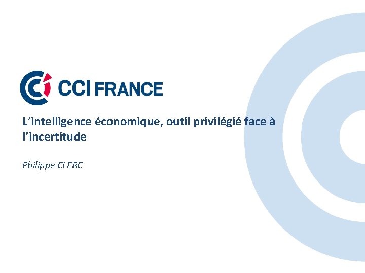 L’intelligence économique, outil privilégié face à l’incertitude Philippe CLERC 