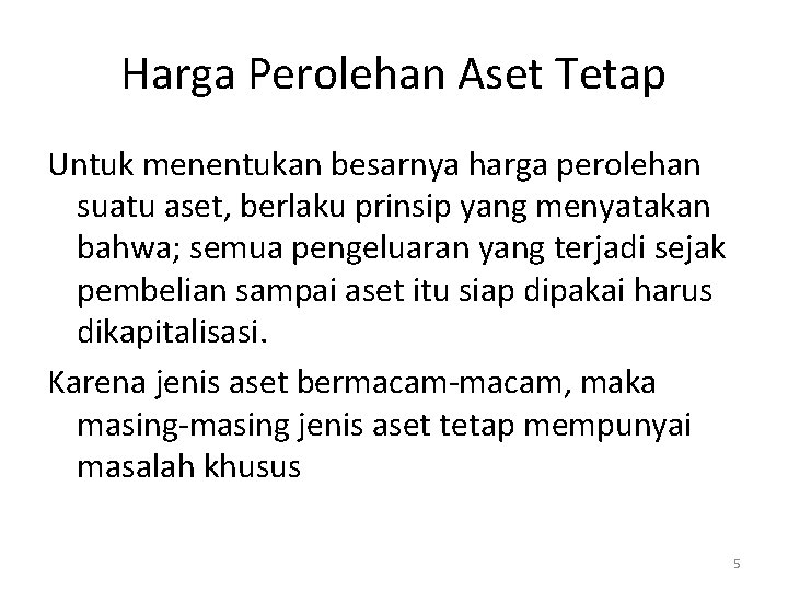 Harga Perolehan Aset Tetap Untuk menentukan besarnya harga perolehan suatu aset, berlaku prinsip yang