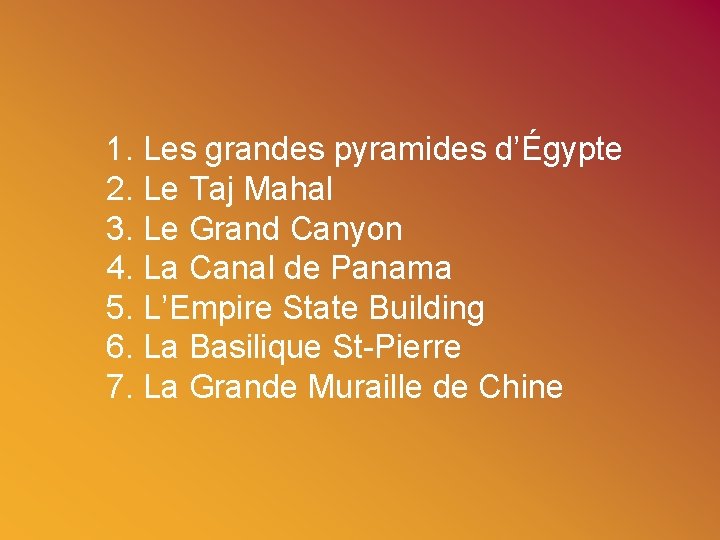 1. Les grandes pyramides d’Égypte 2. Le Taj Mahal 3. Le Grand Canyon 4.