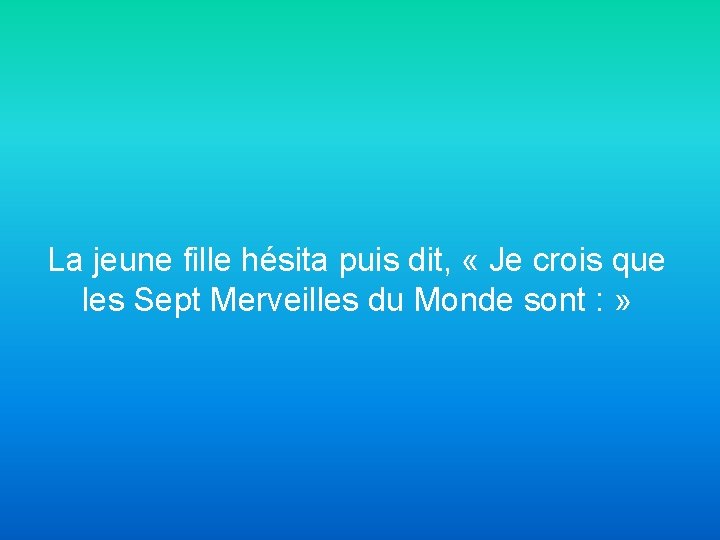 La jeune fille hésita puis dit, « Je crois que les Sept Merveilles du