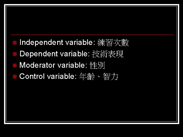 Independent variable: 練習次數 n Dependent variable: 技術表現 n Moderator variable: 性別 n Control variable: