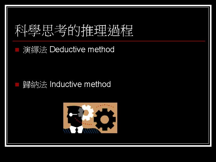 科學思考的推理過程 n 演繹法 Deductive method n 歸納法 Inductive method 