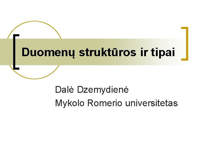 Duomenų struktūros ir tipai Dalė Dzemydienė Mykolo Romerio universitetas 