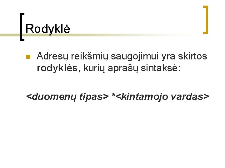 Rodyklė n Adresų reikšmių saugojimui yra skirtos rodyklės, kurių aprašų sintaksė: <duomenų tipas> *<kintamojo