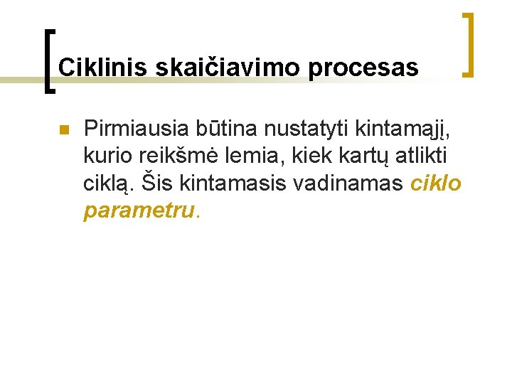 Ciklinis skaičiavimo procesas n Pirmiausia būtina nustatyti kintamąjį, kurio reikšmė lemia, kiek kartų atlikti