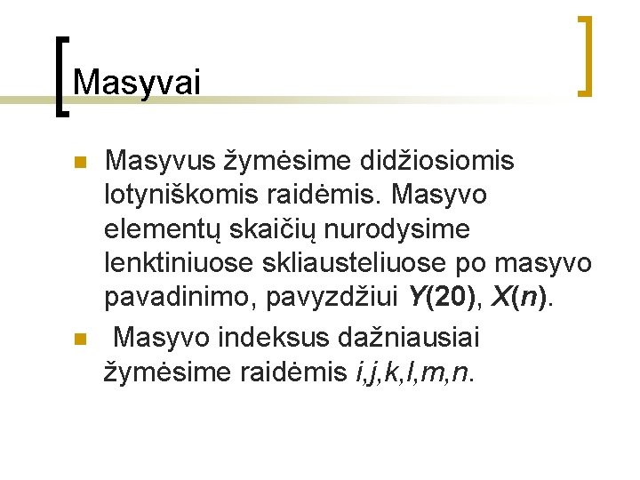 Masyvai n n Masyvus žymėsime didžiosiomis lotyniškomis raidėmis. Masyvo elementų skaičių nurodysime lenktiniuose skliausteliuose
