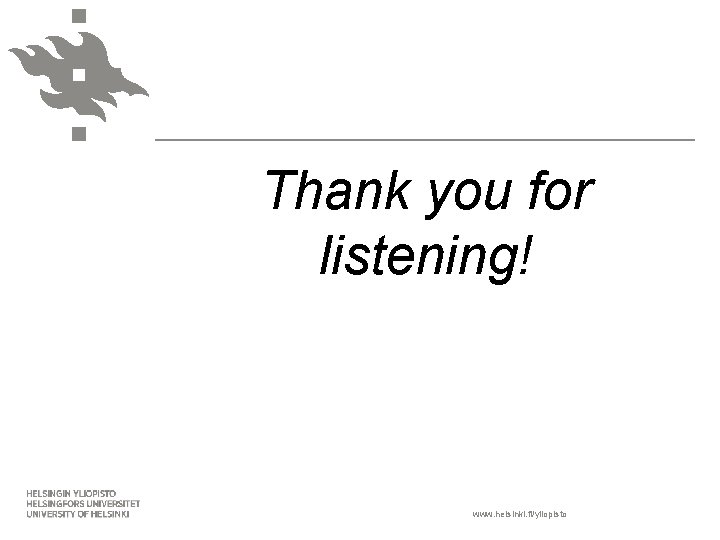 Thank you for listening! www. helsinki. fi/yliopisto 