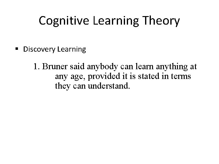 Cognitive Learning Theory § Discovery Learning 1. Bruner said anybody can learn anything at