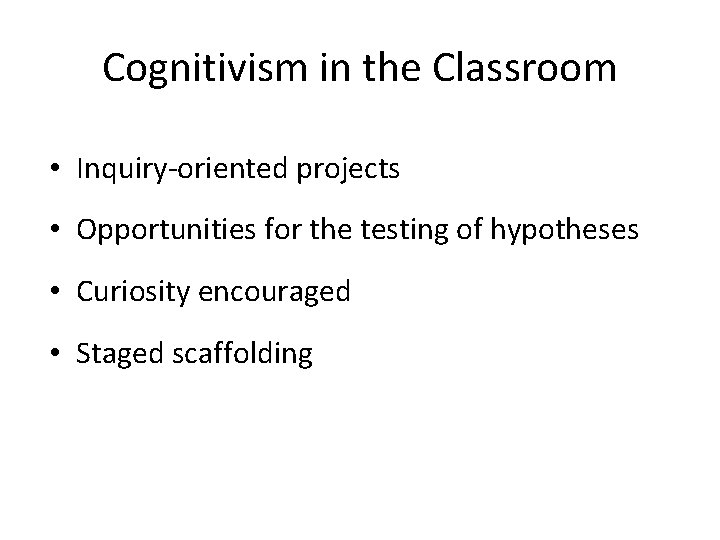 Cognitivism in the Classroom • Inquiry oriented projects • Opportunities for the testing of