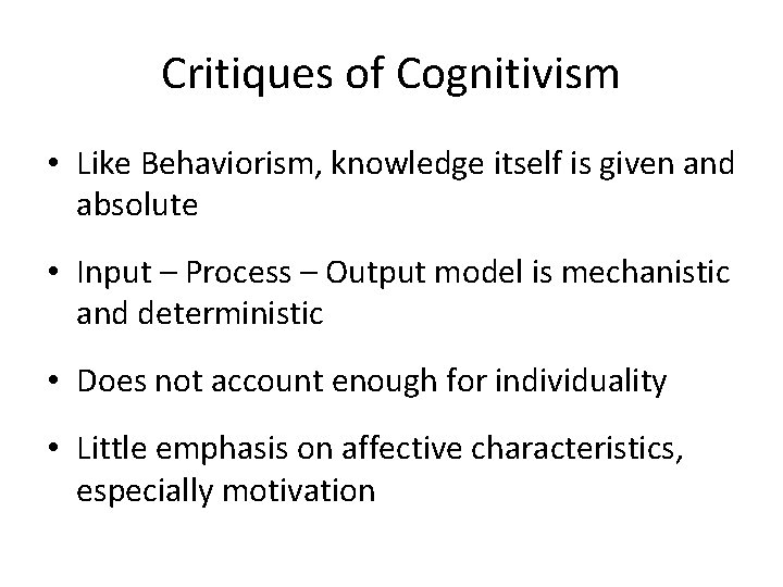 Critiques of Cognitivism • Like Behaviorism, knowledge itself is given and absolute • Input