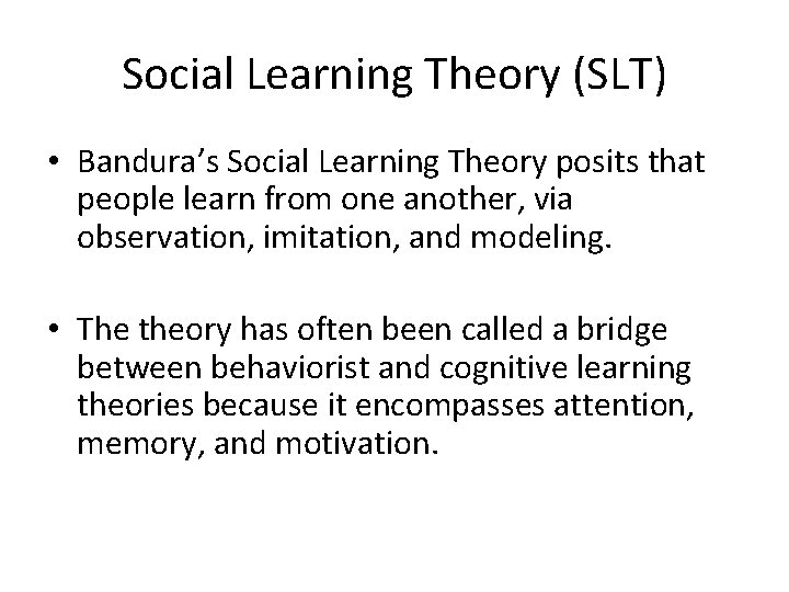 Social Learning Theory (SLT) • Bandura’s Social Learning Theory posits that people learn from