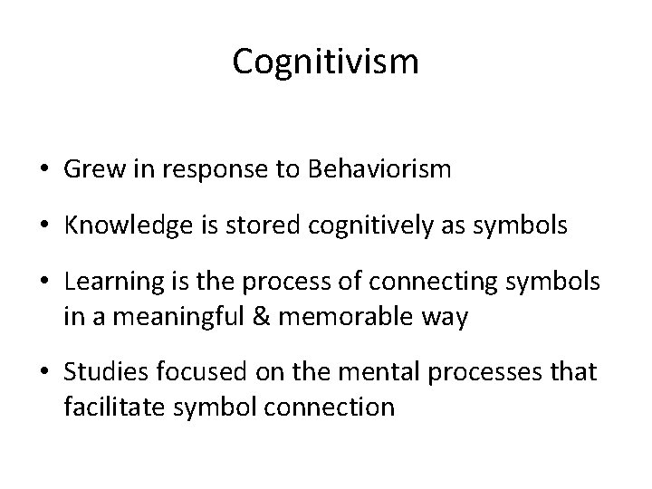 Cognitivism • Grew in response to Behaviorism • Knowledge is stored cognitively as symbols