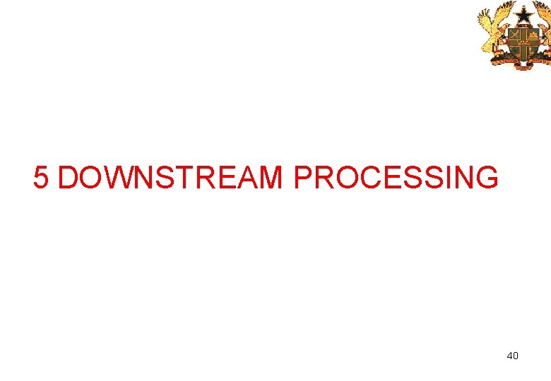 5 DOWNSTREAM PROCESSING 40 