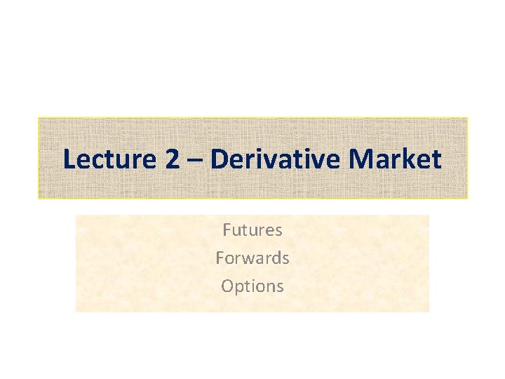 Lecture 2 – Derivative Market Futures Forwards Options 