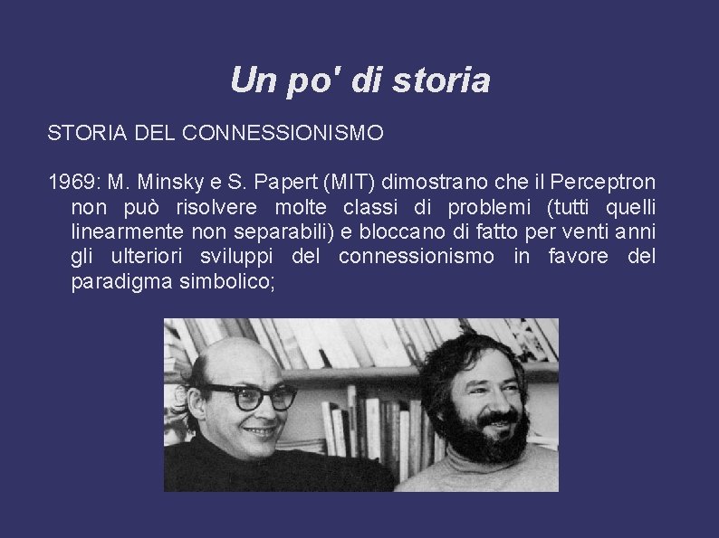 Un po' di storia STORIA DEL CONNESSIONISMO 1969: M. Minsky e S. Papert (MIT)