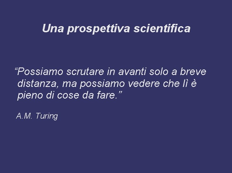 Una prospettiva scientifica “Possiamo scrutare in avanti solo a breve distanza, ma possiamo vedere