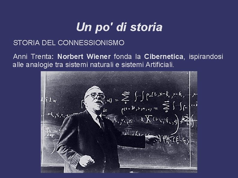 Un po' di storia STORIA DEL CONNESSIONISMO Anni Trenta: Norbert Wiener fonda la Cibernetica,