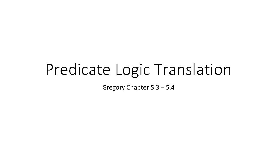 Predicate Logic Translation Gregory Chapter 5. 3 – 5. 4 