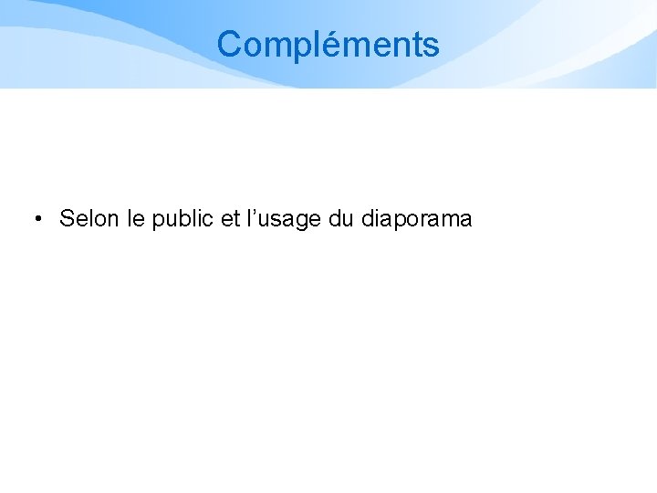 Compléments • Selon le public et l’usage du diaporama Compléments • Selon le public et l’usage du diaporama