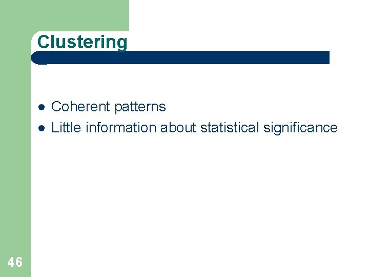 Clustering 46 Coherent patterns Little information about statistical significance 