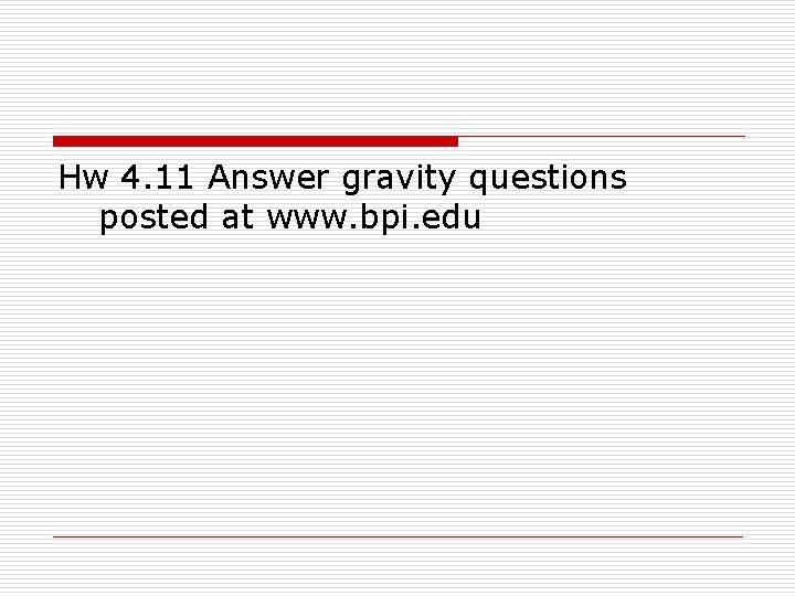 Hw 4. 11 Answer gravity questions posted at www. bpi. edu 