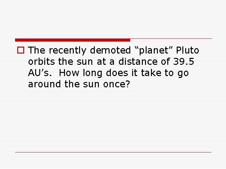 o The recently demoted “planet” Pluto orbits the sun at a distance of 39.