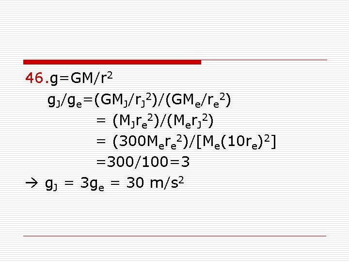 46. g=GM/r 2 g. J/ge=(GMJ/r. J 2)/(GMe/re 2) = (MJre 2)/(Mer. J 2) =