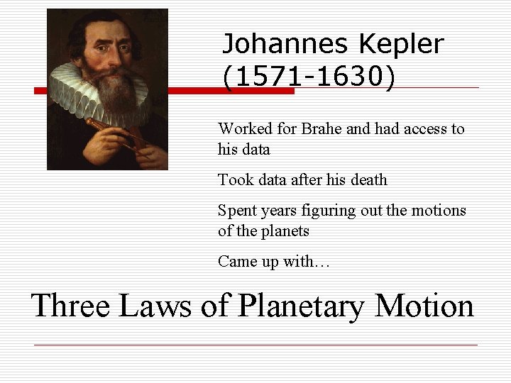 Johannes Kepler (1571 -1630) Worked for Brahe and had access to his data Took