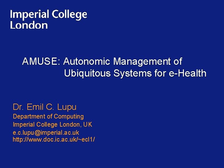 AMUSE: Autonomic Management of Ubiquitous Systems for e-Health Dr. Emil C. Lupu Department of