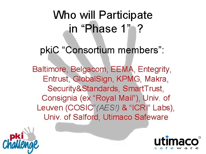 Who will Participate in “Phase 1” ? pki. C “Consortium members”: Baltimore, Belgacom, EEMA,