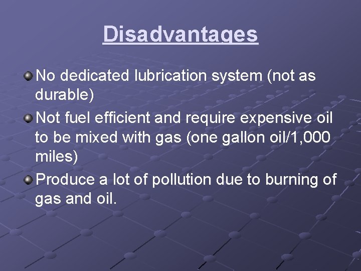 Disadvantages No dedicated lubrication system (not as durable) Not fuel efficient and require expensive