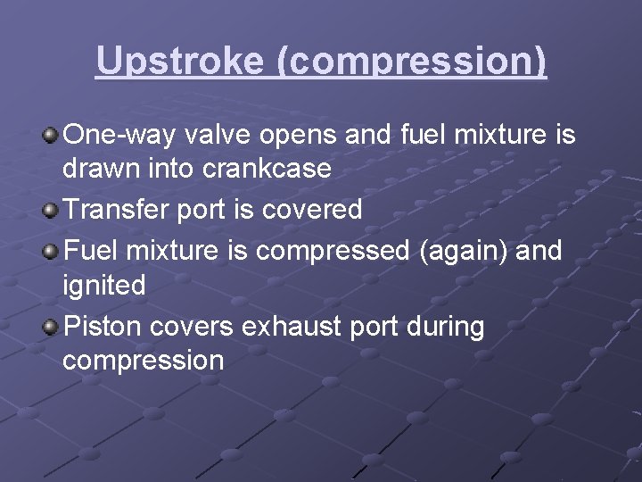 Upstroke (compression) One-way valve opens and fuel mixture is drawn into crankcase Transfer port