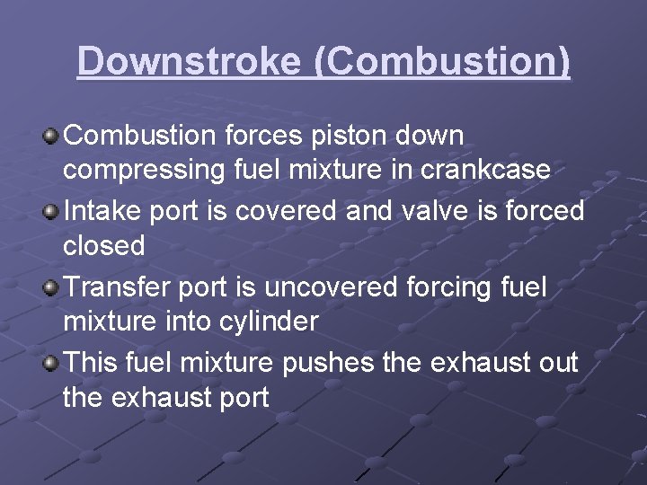 Downstroke (Combustion) Combustion forces piston down compressing fuel mixture in crankcase Intake port is