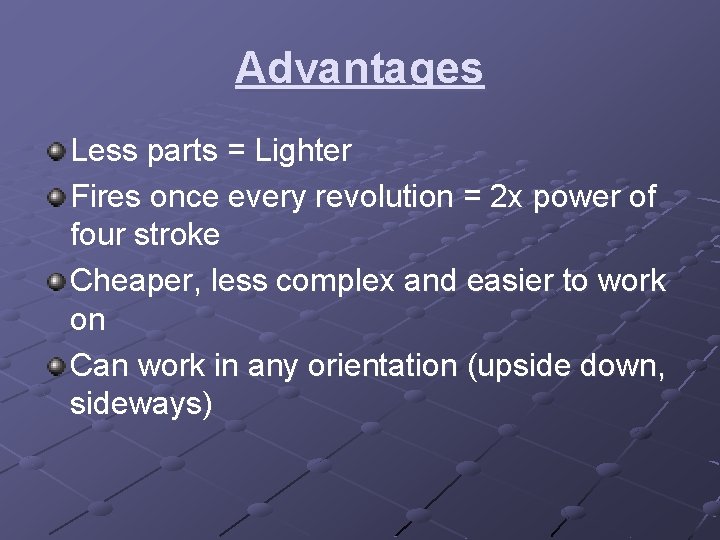 Advantages Less parts = Lighter Fires once every revolution = 2 x power of