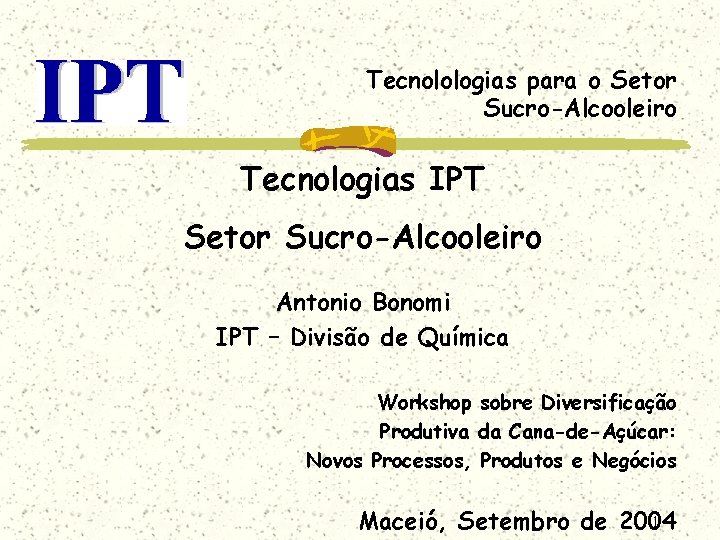 Tecnolologias para o Setor Sucro-Alcooleiro Tecnologias IPT Setor Sucro-Alcooleiro Antonio Bonomi IPT – Divisão