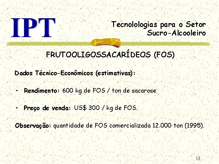 Tecnolologias para o Setor Sucro-Alcooleiro FRUTOOLIGOSSACARÍDEOS (FOS) Dados Técnico-Econômicos (estimativas): • Rendimento: 600 kg