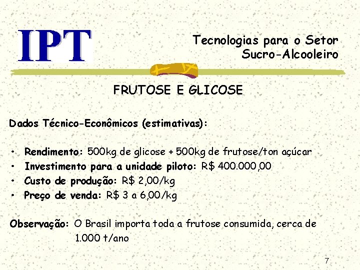 Tecnologias para o Setor Sucro-Alcooleiro FRUTOSE E GLICOSE Dados Técnico-Econômicos (estimativas): • • Rendimento: