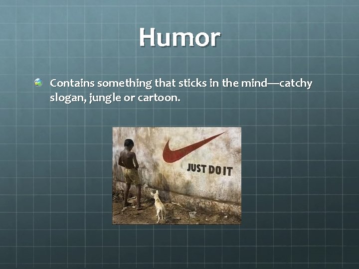 Humor Contains something that sticks in the mind—catchy slogan, jungle or cartoon. 