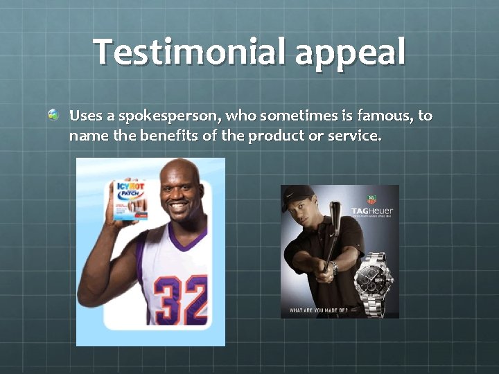Testimonial appeal Uses a spokesperson, who sometimes is famous, to name the benefits of