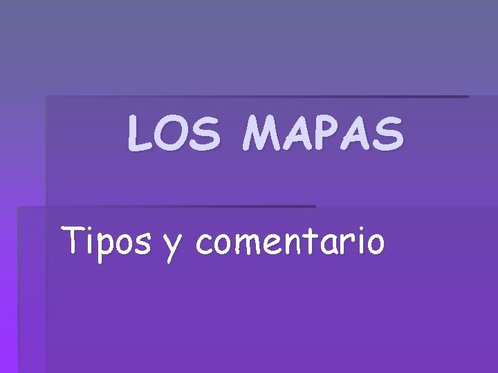 LOS MAPAS Tipos y comentario 